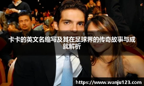 卡卡的英文名缩写及其在足球界的传奇故事与成就解析