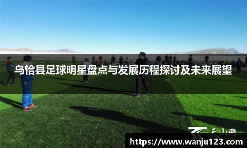 乌恰县足球明星盘点与发展历程探讨及未来展望