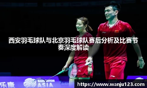 西安羽毛球队与北京羽毛球队赛后分析及比赛节奏深度解读