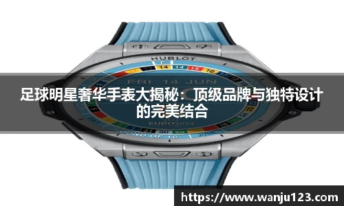足球明星奢华手表大揭秘：顶级品牌与独特设计的完美结合
